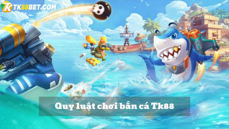 Quy luật chơi bắn cá TK88